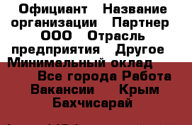 Официант › Название организации ­ Партнер, ООО › Отрасль предприятия ­ Другое › Минимальный оклад ­ 40 000 - Все города Работа » Вакансии   . Крым,Бахчисарай